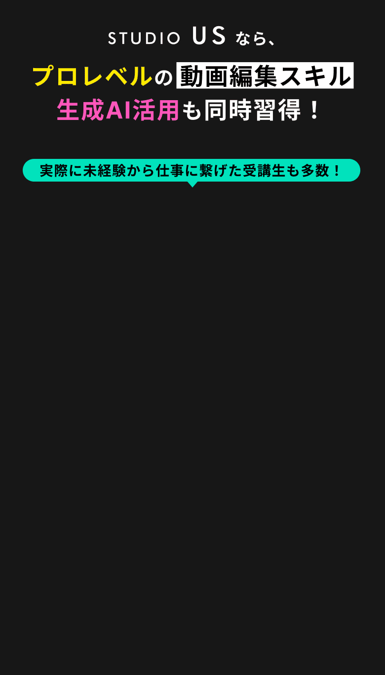 STUDIO USなら、プロレベルの動画編集スキルと生成AI活用も同時習得！